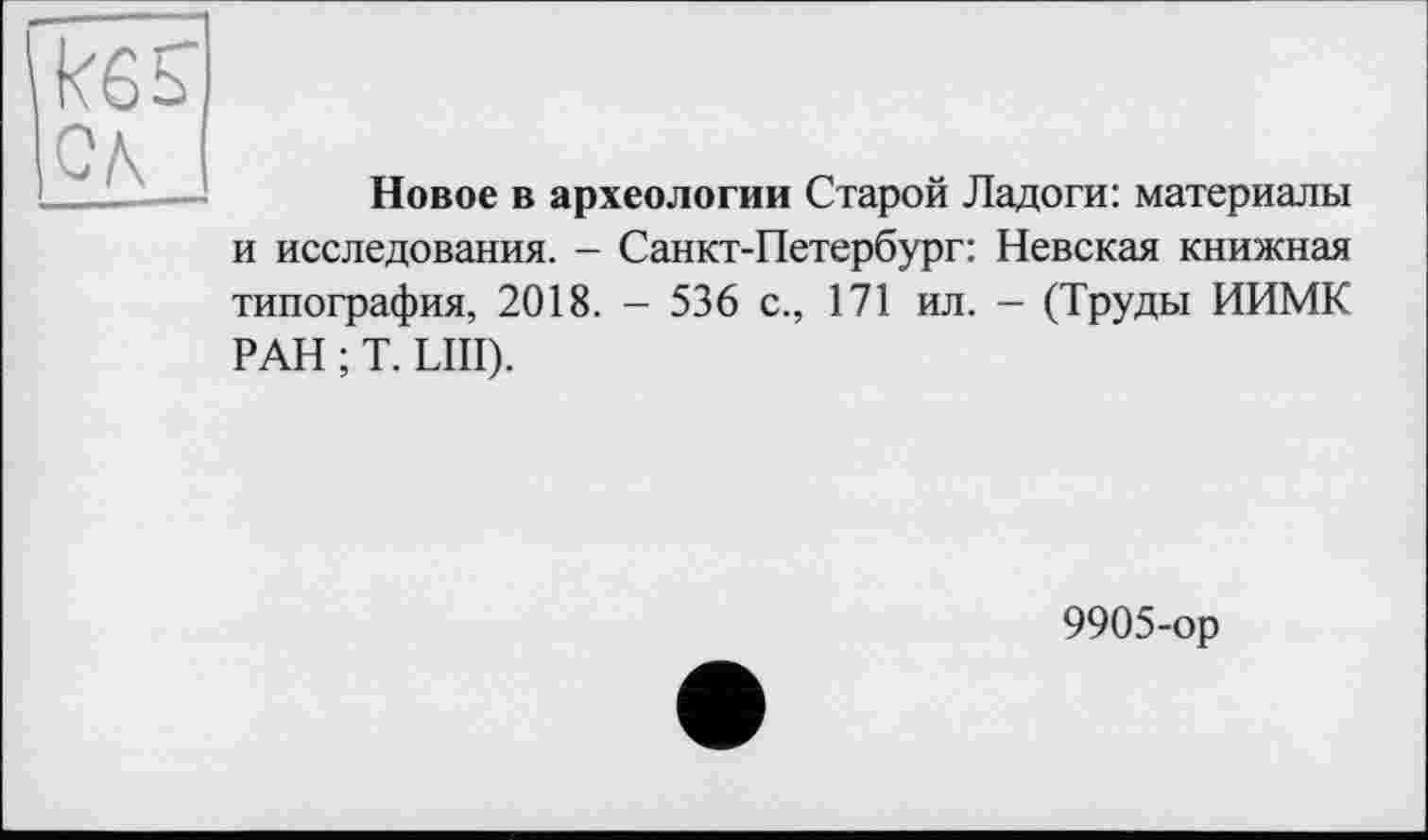 ﻿кбь сл
Новое в археологии Старой Ладоги: материалы и исследования. - Санкт-Петербург: Невская книжная типография, 2018. - 536 с., 171 ил. - (Труды ИИМК РАН ; T. LIII).
9905-ор